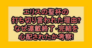 エリスの聖杯の打ち切り言われた理由?なぜ連載終了･完結を心配されたか考察!