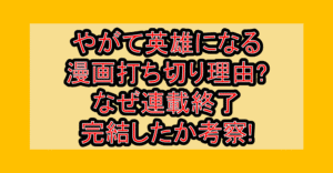やがて英雄になる漫画打ち切り理由?なぜ連載終了･完結したか考察!