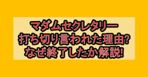 マダムセクレタリー打ち切り言われた理由?なぜ終了したか徹底解説!