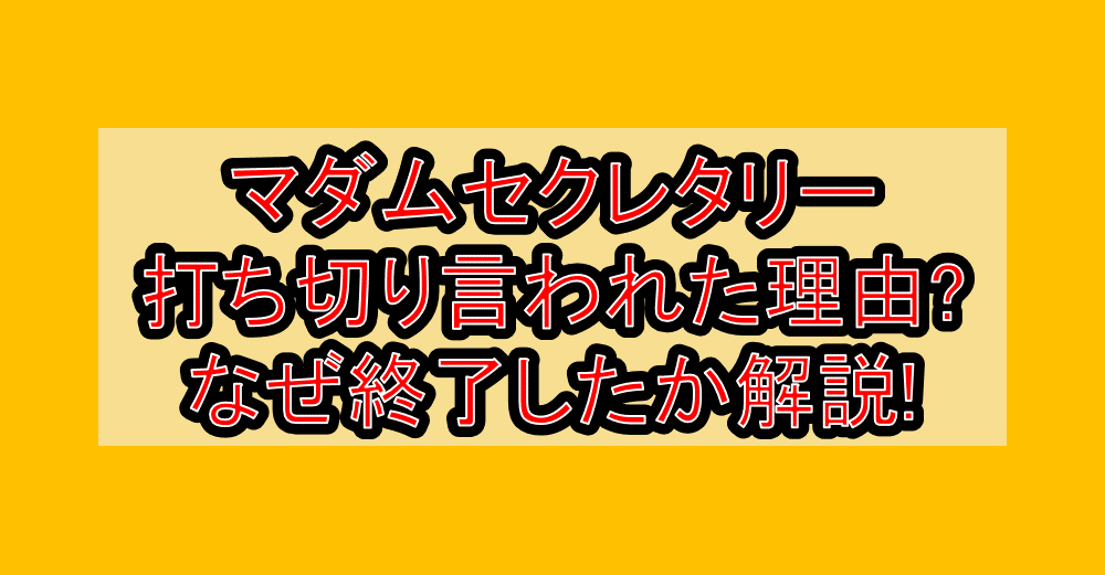 マダムセクレタリー打ち切り言われた理由?なぜ終了したか徹底解説!