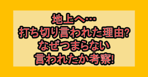 地上へ…打ち切り言われた理由?なぜつまらない言われたか考察!