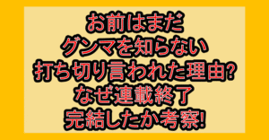 お前はまだグンマを知らない打ち切り言われた理由?なぜ連載終了･完結したか考察!
