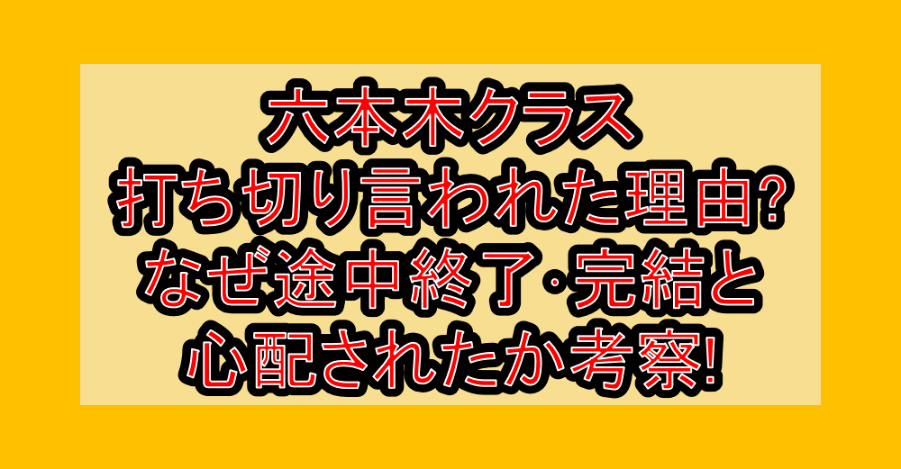 六本木クラス打ち切り言われた理由?なぜ途中終了･完結と心配されたか考察!