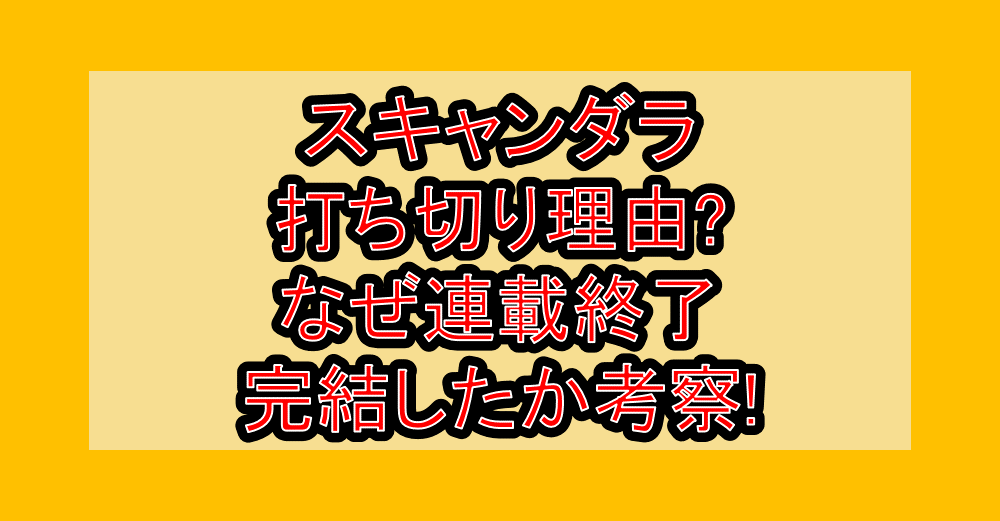 スキャンダラ打ち切り理由?なぜ連載終了･完結したか考察!