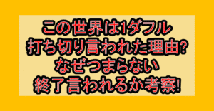 この世界は1ダフル打ち切り言われた理由?なぜつまらない･終了言われるか考察!