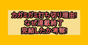カガミガミ打ち切り理由!なぜ連載終了･完結したか考察!
