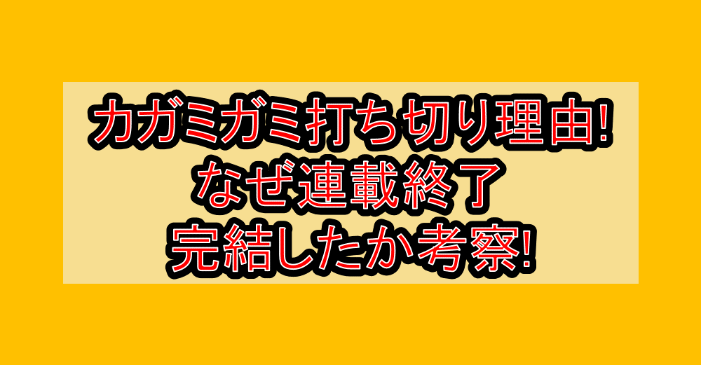 カガミガミ打ち切り理由!なぜ連載終了･完結したか考察!