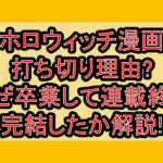 ホロウィッチ漫画打ち切り理由?なぜ卒業して連載終了･完結したか解説!