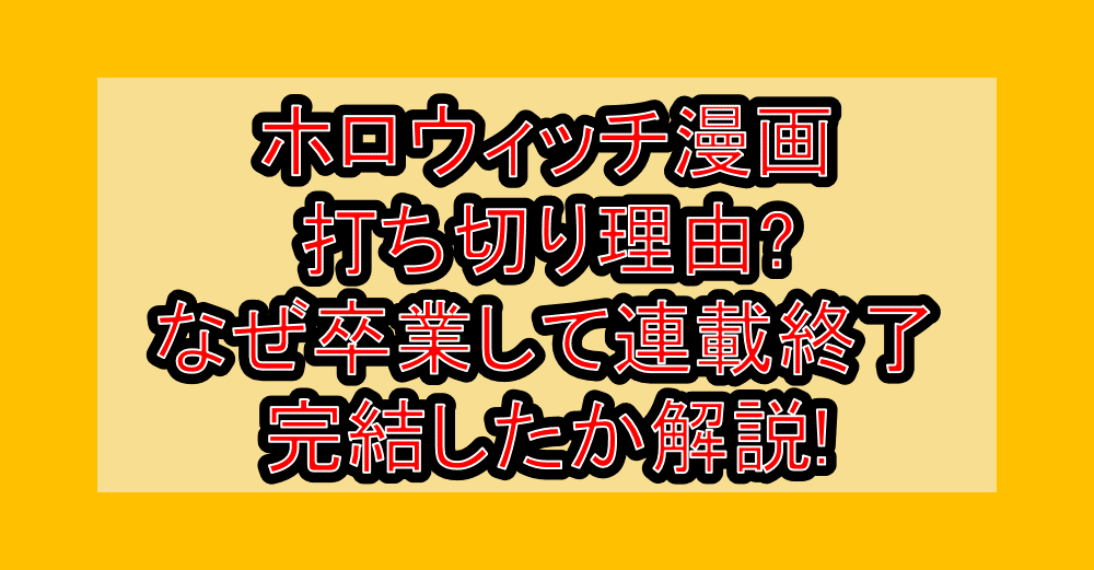 ホロウィッチ漫画打ち切り理由?なぜ卒業して連載終了・完結したか解説!