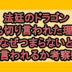 法廷のドラゴン打ち切り言われた理由?なぜつまらないと言われるか考察!