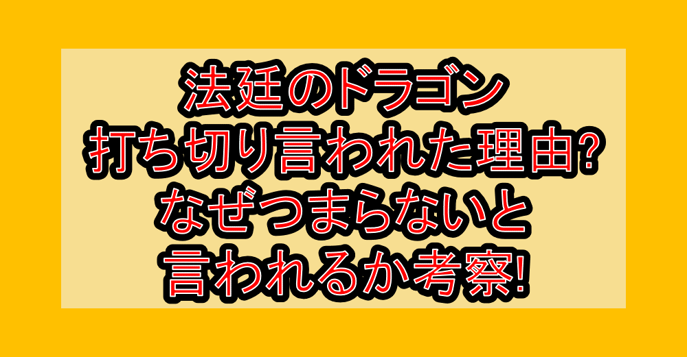 法廷のドラゴン打ち切り言われた理由?なぜつまらないと言われるか考察!