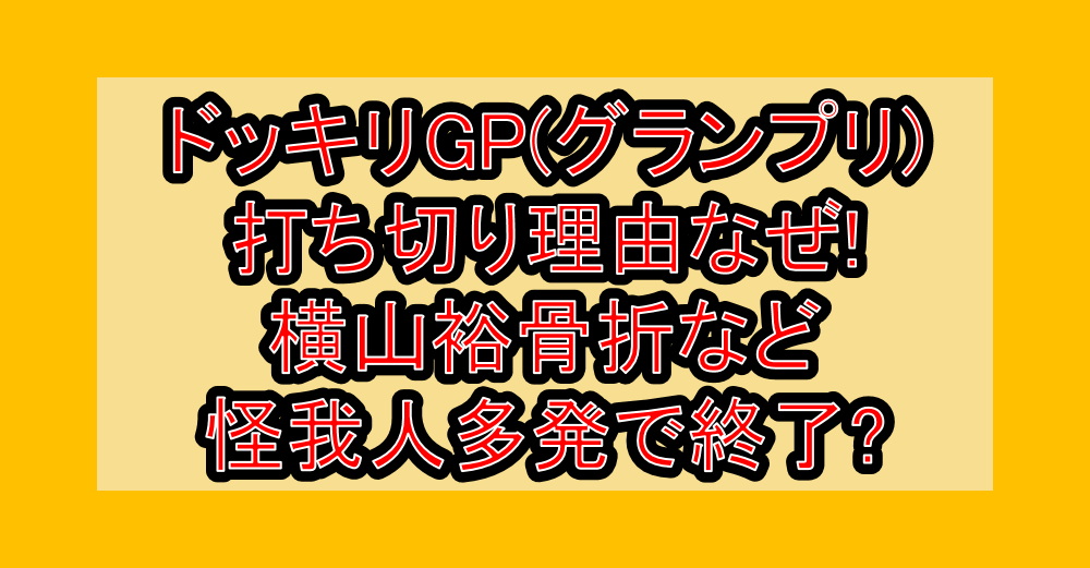 ドッキリGP(グランプリ)打ち切り理由なぜ!横山裕骨折など怪我人多発で終了?