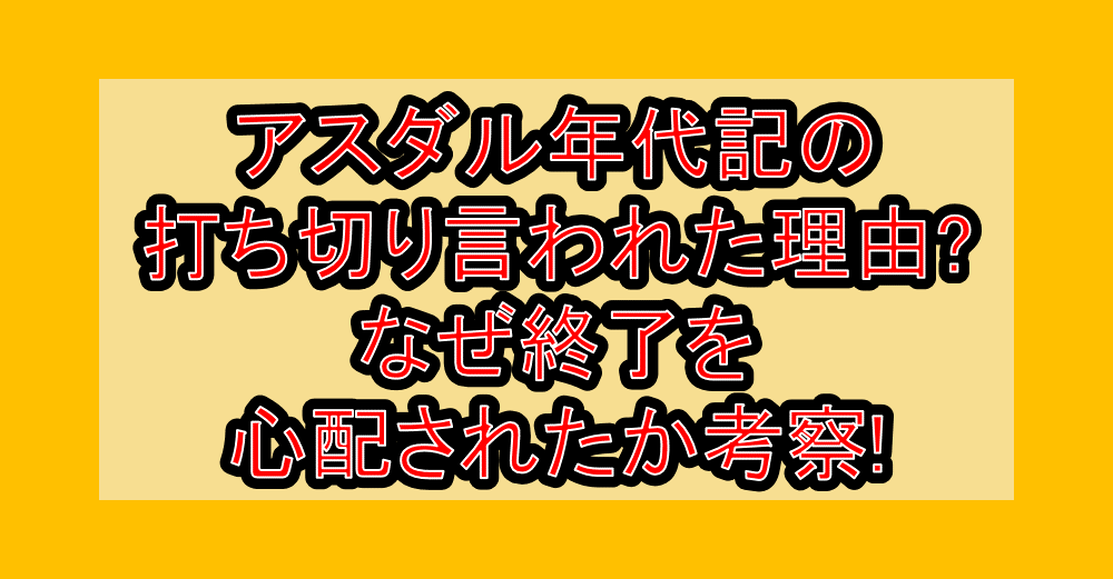 アスダル年代記の打ち切り言われた理由?なぜ終了を心配されたか考察!