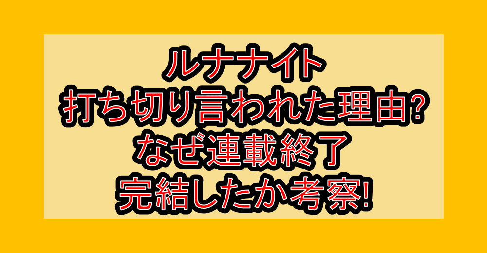 ルナナイト打ち切り言われた理由?なぜ連載終了･完結したか考察!
