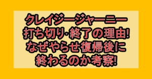 クレイジージャーニー打ち切り･終了の理由!なぜやらせ復帰後に終わるのか考察!