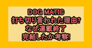 DOG MATIC打ち切り言われた理由?なぜ連載終了･完結したか考察!