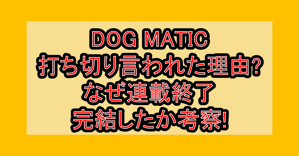 DOG MATIC打ち切り言われた理由?なぜ連載終了・完結したか考察!