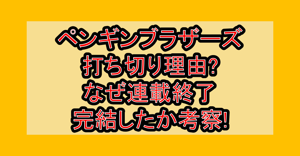 ペンギンブラザーズ打ち切り理由?なぜ連載終了･完結したか考察!