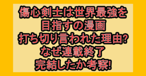 傷心剣士は世界最強を目指すの漫画打ち切り言われた理由?なぜ連載終了･完結したか考察!