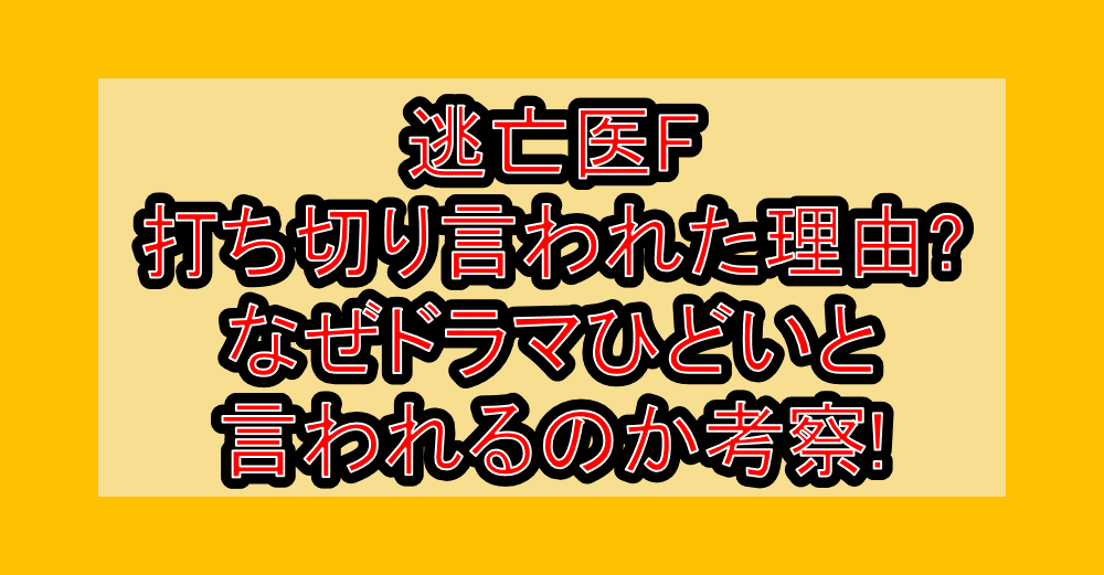 逃亡医F打ち切り言われた理由?なぜドラマひどいと言われるのか考察!