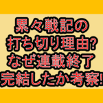 累々戦記の打ち切り理由!なぜ連載終了･完結したか考察!