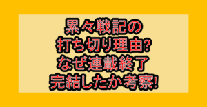 累々戦記の打ち切り理由!なぜ連載終了･完結したか考察!