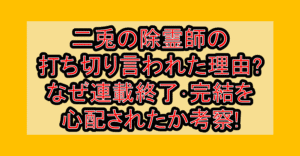 二兎の除霊師の打ち切り言われた理由?なぜ連載終了･完結を心配されたか考察!