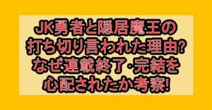 JK勇者と隠居魔王の打ち切り言われた理由?なぜ連載終了･完結を心配されたか考察!