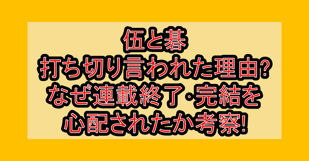 伍と碁が打ち切り言われた理由?なぜ連載終了･完結を心配されたか考察!