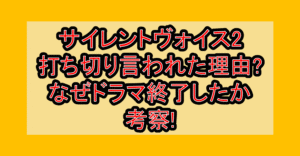 サイレントヴォイス2打ち切り言われた理由?なぜドラマ終了したか考察!