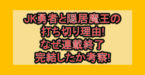 JK勇者と隠居魔王の打ち切り理由!なぜ連載終了･完結したか考察!