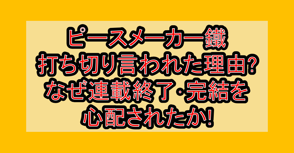 ピースメーカー鐵打ち切り言われた理由?なぜ連載終了･完結を心配されたか!