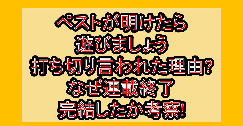 ペストが明けたら遊びましょう打ち切り言われた理由?なぜ連載終了･完結したか考察!