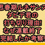 思春期ルネサンスダビデ君の打ち切り理由!なぜ連載終了･完結したか考察!