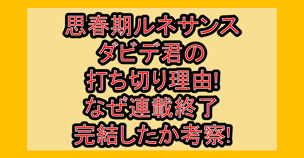 思春期ルネサンスダビデ君の打ち切り理由!なぜ連載終了･完結したか考察!