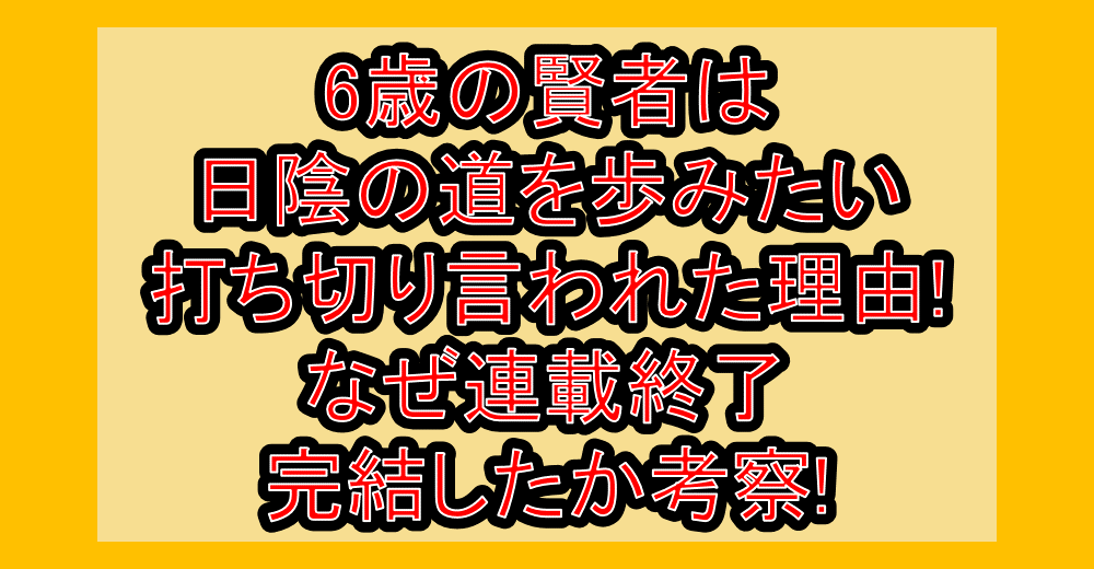 6歳の賢者は日陰の道を歩みたい打ち切り言われた理由!なぜ連載終了･完結したか考察!