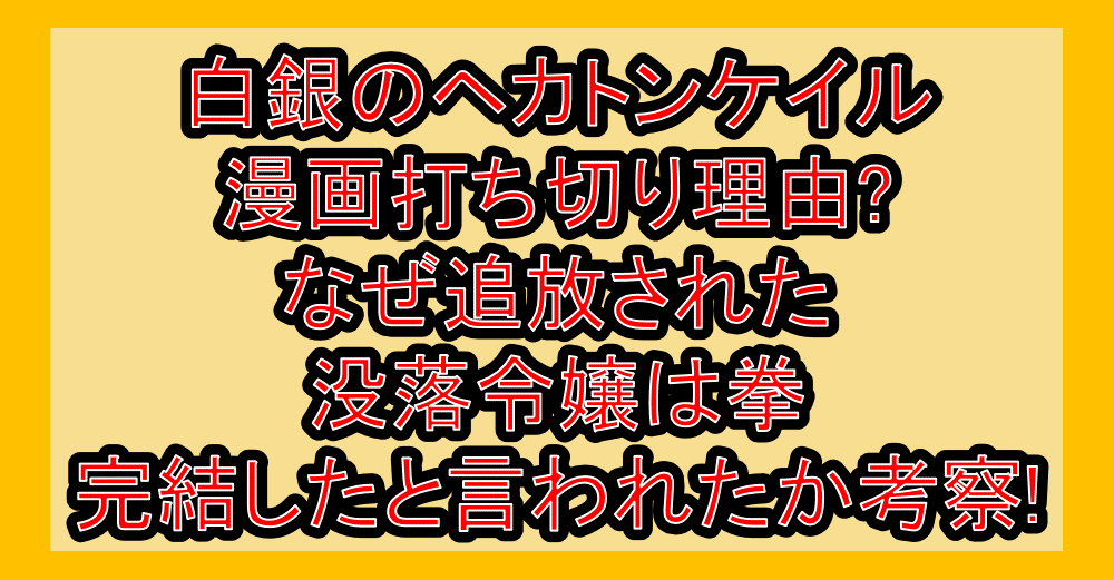 白銀のヘカトンケイル漫画打ち切り理由?なぜ追放された没落令嬢は拳が完結したと言われたか考察!