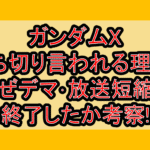ガンダムX打ち切り言われる理由?なぜデマ･放送短縮で終了したか考察!