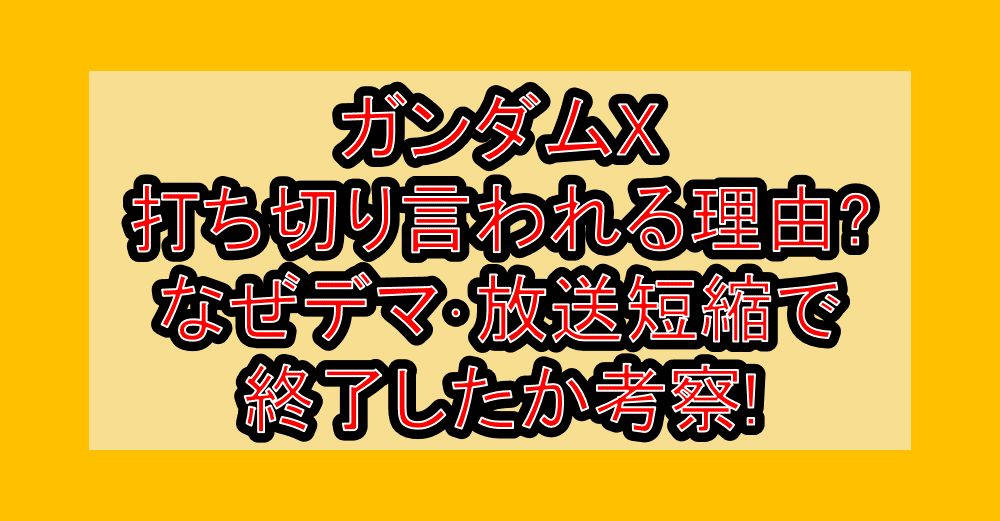 ガンダムX打ち切り言われる理由?なぜデマ･放送短縮で終了したか考察!