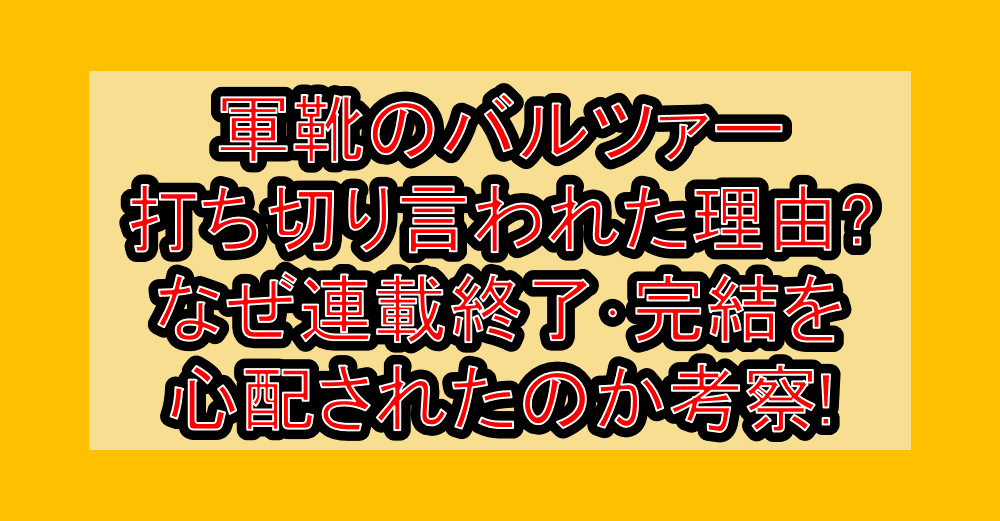 軍靴のバルツァー打ち切り言われた理由?なぜ連載終了･完結を心配されたのか考察!