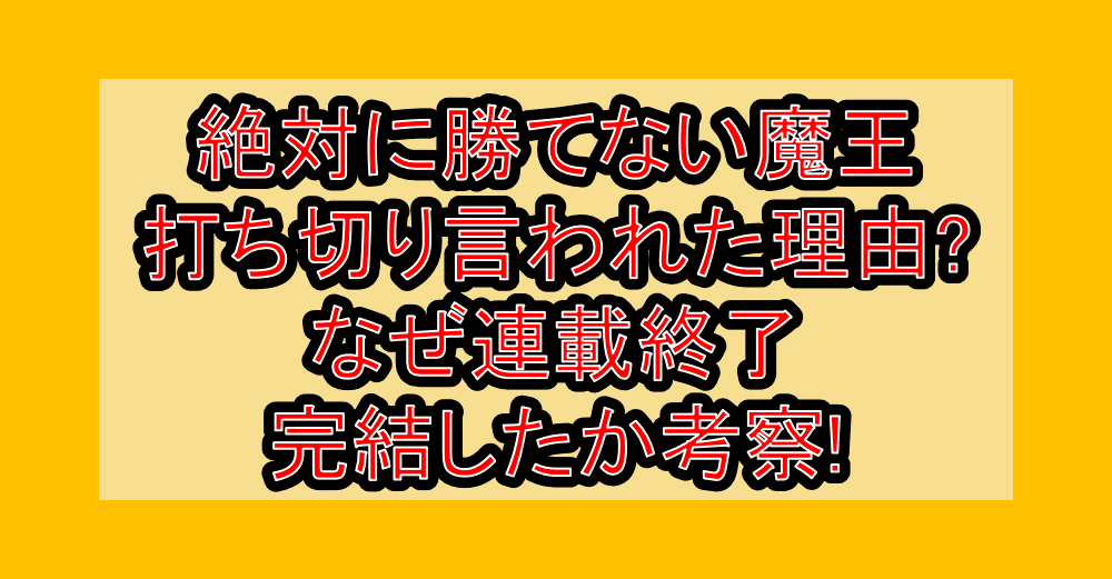 絶対に勝てない魔王打ち切り言われた理由?なぜ連載終了･完結したか考察!