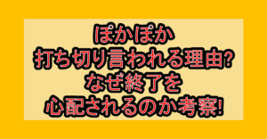 ぽかぽか打ち切り言われる理由?なぜ終了を心配されるのか考察!