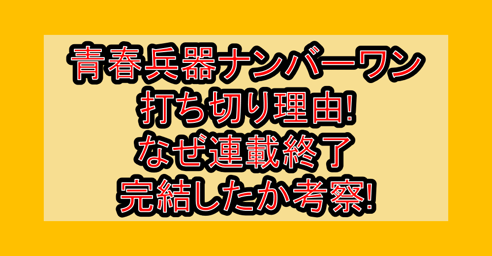 青春兵器ナンバーワン打ち切り理由!なぜ連載終了･完結したか考察!