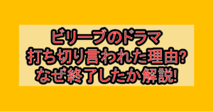 ビリーブのドラマ打ち切り言われた理由?なぜ終了したか解説!