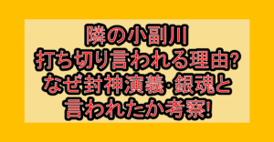 隣の小副川打ち切り言われる理由?なぜ封神演義･銀魂と言われたか考察!