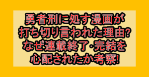勇者刑に処す漫画が打ち切り言われた理由?なぜ連載終了･完結を心配されたか考察!