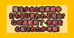 魔法少女と麻薬戦争が打ち切り言われる理由?なぜ連載終了･完結を心配されたか考察!