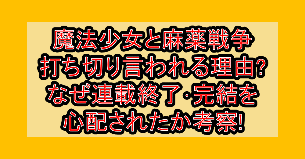 魔法少女と麻薬戦争が打ち切り言われる理由?なぜ連載終了･完結を心配されたか考察!
