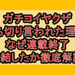 ガチコイヤクザ打ち切り言われた理由?なぜ連載終了･完結したか徹底解説!