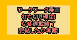 ワークワーク漫画打ち切り理由!なぜ連載終了･完結したか考察!